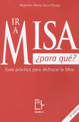 Ir a Misa ¿Para Qué? Guía Práctica para disfrutar la Misa 